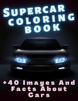 Supercar Coloring Book +40 Images and Facts About Cars: A Collection of the Greatest Luxury Cars for Kids, Teens or Adults B08GFQPBQZ Book Cover