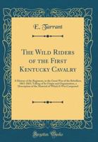 The Wild Riders of the First Kentucky Cavalry: A History of the Regiment, in the Great war of the Rebellion, 1861-1865: Pathetic Scenes, Amusing ... Roster, Prison Life, Adventures, and Escapes 1015541763 Book Cover