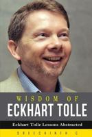 Wisdom of Eckhart Tolle: Eckhart Tolle Lessons Abstracted 1530719216 Book Cover
