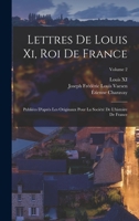 Lettres de Louis XI, Roi de France: Publiees D'Apres Les Originaux, Volume 1 - Primary Source Edition 1018059997 Book Cover