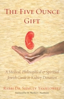 The Five Ounce Gift: A Medical, Philosophical & Spiritual Jewish Guide to Kidney Donation 1953829244 Book Cover