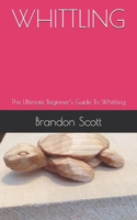 WHITTLING: The Ultimate Beginner’s Guide To Whittling B08HGPZ1VH Book Cover