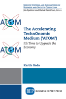 The Accelerating Technonomic Medium ('Atom'): It's Time to Upgrade the Economy 1631578669 Book Cover