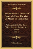 The Monumental History Of Egypt V2, From The Visit Of Abram To The Exodus: As Recorded On The Ruins Of Her Temples, Palaces, And Tombs 1167244338 Book Cover