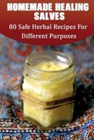 Homemade Healing Salves: 80 Safe Herbal Recipes For Different Purposes: (healing salve mtg, healing salve book, healing salve book, herbal remedies) 1545165300 Book Cover