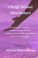Clergy Sexual Misconduct: A Layperson's Guide to Predict, Prevent, Detect, Address, Treat, and Recover from Clerical Sexual Abuse B084DG2YPH Book Cover