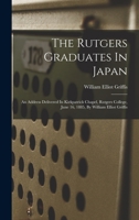 The Rutgers Graduates In Japan: An Address Delivered In Kirkpatrick Chapel, Rutgers College, June 16, 1885, By William Elliot Griffis 1015058566 Book Cover