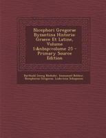 Nicephori Gregorae Byzantina Historia: Graece Et Latine, Volume 1; Volume 25 1016585438 Book Cover