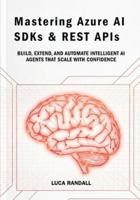 Mastering Azure AI SDKs & REST APIs: Build, Extend, and Automate Intelligent AI Agents That Scale with Confidence B0G4JWD96T Book Cover