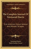 The Complete Journal of Townsend Harris: First American Consul General and Minister to Japan 1163169978 Book Cover