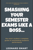 Smashing Your Semester Exams Like A Boss: The Smart Students' Complete Guide To Academic Excellence 1695902068 Book Cover