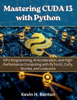 Mastering CUDA 13 with Python: GPU Programming, AI Acceleration, and High-Performance Computing with PyTorch, CuPy, Numba, and cuda.core (electrical engineering and programming books) B0GW3QZRG2 Book Cover