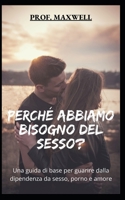 PERCHÉ ABBIAMO BISOGNO DEL SESSO?: Una guida di base per guarire dalla dipendenza da sesso, porno e amore null Book Cover