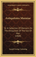 Antiquitates Manni�: Or, a Collection of Memoirs on the Antiquities of the Isle of Man, Pp. 1-138 1144783208 Book Cover