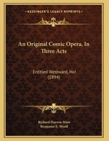 An Original Comic Opera, In Three Acts: Entitled Westward, Ho! 1437479111 Book Cover