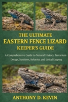 THE ULTIMATE EASTERN FENCE LIZARD KEEPER’S GUIDE: A Comprehensive Guide to Natural History, Terrarium Design, Nutrition, Behavior, and Ethical Keeping B0GZ5LHCMH Book Cover