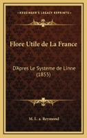 Flore Utile de La France: D'Apres Le Systeme de Linne (1855) 1248156978 Book Cover