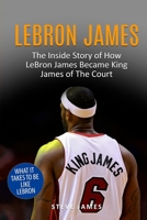 Lebron James: The Inside Story of How LeBron James Became King James of The Court 1548638633 Book Cover