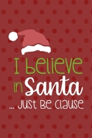 I Believe In Santa ... Just Be Clause: Notebook Journal Composition Blank Lined Diary Notepad 120 Pages Paperback Red Points Santa Claus 1706197020 Book Cover