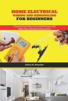 Home Electrical Wiring and Remodeling for Beginners: A Step-by-Step Guide to Practical Techniques, and Safety Tips on Residential Renovations B0GHXLXK5P Book Cover