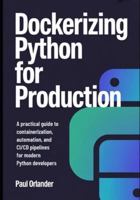 Dockerizing Python for Production: A Practical Guide to Containerization, Automation, and CI/CD Pipelines for Modern Python Developers B0G4M58CDZ Book Cover