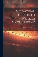 A Memorial Tribute to William MacGillivray 1022021052 Book Cover