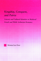 Kingship, Conquest, and Patria: Literary and Cultural Identities in Medieval French and Welsh Arthurian Romance (Studies in Medieval History and Culture) 0415852420 Book Cover