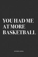 You Had Me At More Basketball: A 6x9 Inch Diary Notebook Journal With A Bold Text Font Slogan On A Matte Cover and 120 Blank Lined Pages Makes A Great Alternative To A Card 1674590687 Book Cover