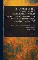 The Journal of the Debates in the Convention Which Framed the Constitution of the United States, May-September 1787 1023186616 Book Cover