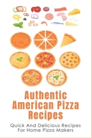 Authentic American Pizza Recipes: Quick And Delicious Recipes For Home Pizza Makers: How To Make Pizza Dough B096X2D2H2 Book Cover