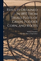 Results Obtained in 1897 From Trials Plots of Grain, Fodder Corn, and Roots [microform] 1014382629 Book Cover