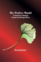 The Perfect World: A romance of strange people and strange places 9357397035 Book Cover