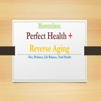 PERFECT HEALTH & REVERSE AGING MASTERCLASS: Diet, Workout, Life Balance, Total Health (The Healing Academy Short Books) 1659613639 Book Cover