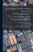 A Dissertation Upon English Typographical Founders and Founderies (1778): With a Catalogue and Specimen of the Type-foundry of John James 1013306171 Book Cover