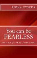 You Can Be Fearless: Live a Life Free from Fear! 0988346133 Book Cover