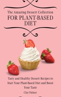 The Amazing Dessert Collection for Plant-Based Diet: Tasty and Healthy Dessert Recipes to Start Your Plant- Based Diet and Boost Your Taste 1802697217 Book Cover