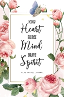 Kind Heart Fierce Mind Brave Spirit Alps Travel Journal: Travel Planner, Includes To-Do Before Leaving, Categorized Packing List, Spending and Journaling for Experiences B0851L8M22 Book Cover