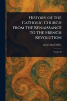 History of the Catholic Church From the Renaissance to the French Revolution 102306555X Book Cover