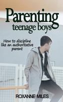 Parenting Teenage Boys: How to Discipline Like an Authoritative Parent 1987635663 Book Cover