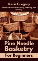 Pine Needle Basketry for Beginners: The Essential Guide to Coiling, Stitching, and Finishing B0FB9BC7H8 Book Cover