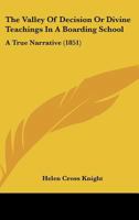 The Valley of Decision; or, Divine Teachings in a Boarding School: A True Narrative by Mrs. Helen Cross Knight 1276800738 Book Cover