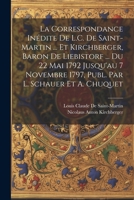 La Correspondance Inédite De L.C. De Saint-Martin ... Et Kirchberger, Baron De Liebistorf ... Du 22 Mai 1792 Jusqu'au 7 Novembre 1797, Publ. Par L. Schauer Et A. Chuquet 102118408X Book Cover