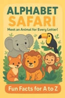 "Alphabet Safari: Meet an Animal for Every Letter!"-Fun Facts from A to Z: The Perfect First Animal Book To Build Vocabulary, Spark Curiosity, and Mak B0FG5P2FLC Book Cover