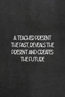 A Teacher Presents The Past, Reveals The Present And Creates The Future: All Purpose 6x9 Blank Lined Notebook Journal Way Better Than A Card Trendy Unique Gift Black Texture Teacher 1708087184 Book Cover