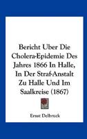 Bericht Uber Die Cholera-Epidemie Des Jahres 1866 In Halle, In Der Straf-Anstalt Zu Halle Und Im Saalkreise (1867) 1167402499 Book Cover