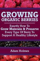 Growing Organic Berries: Exactly How to Grow, Maintain & Preserve Every Type of Berry to Support a Healthy Lifestyle 1500816108 Book Cover