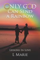 Only God Can Send a Rainbow: Lessons in Love 1469969106 Book Cover