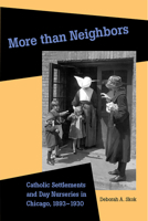 More Than Neighbors: Catholic Settlements and Day Nurseries in Chicago, 1893-1930 0875803741 Book Cover