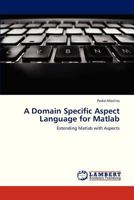 A Domain Specific Aspect Language for Matlab: Extending Matlab with Aspects 3659324981 Book Cover