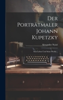 Der Portr�tmaler Johann Kupetzky: Sein Leben Und Seine Werke... 1022390872 Book Cover